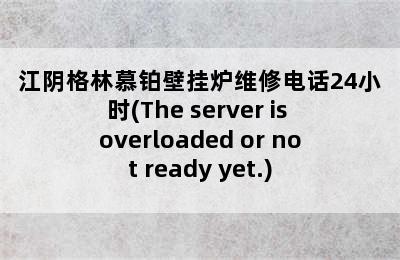 江阴格林慕铂壁挂炉维修电话24小时(The server is overloaded or not ready yet.)